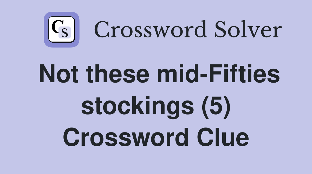 Not these mid-Fifties stockings (5) Crossword Clue