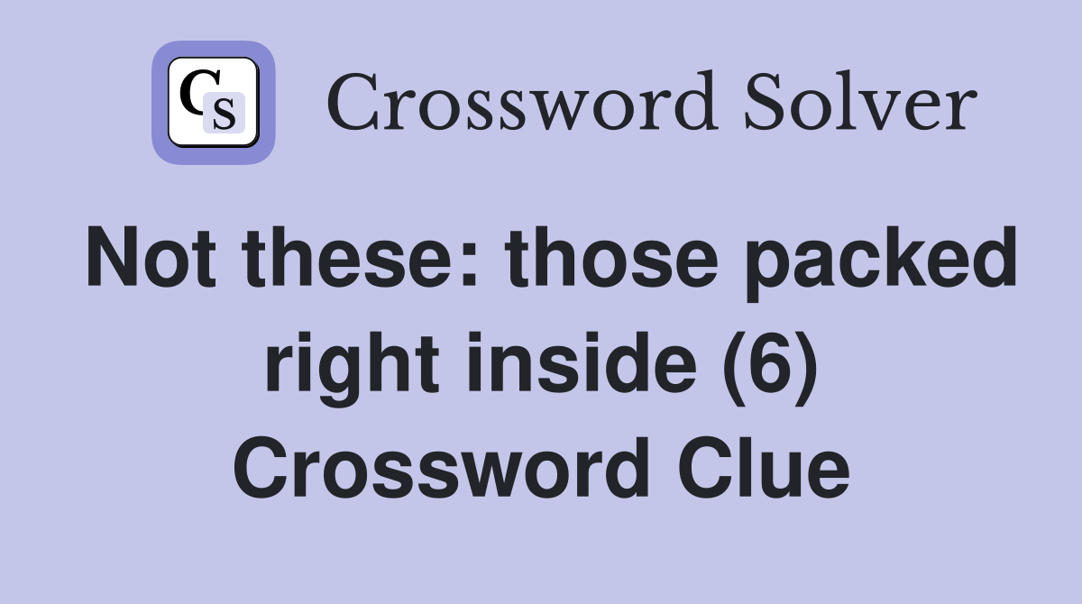 Not these: those packed right inside (6) Crossword Clue