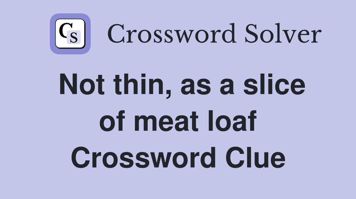 Not thin, as a slice of meat loaf Crossword Clue