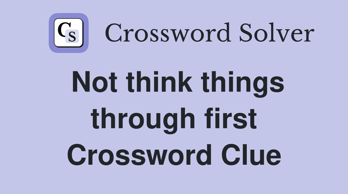 Not think things through first Crossword Clue