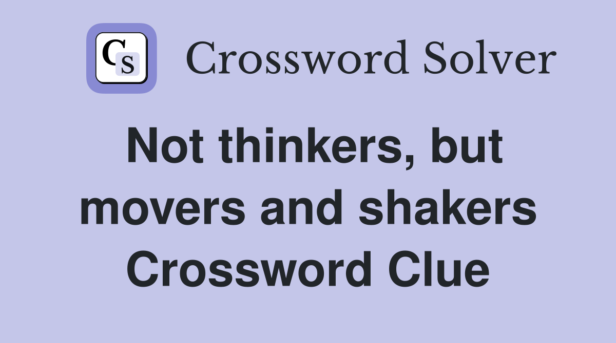 Not thinkers, but movers and shakers Crossword Clue