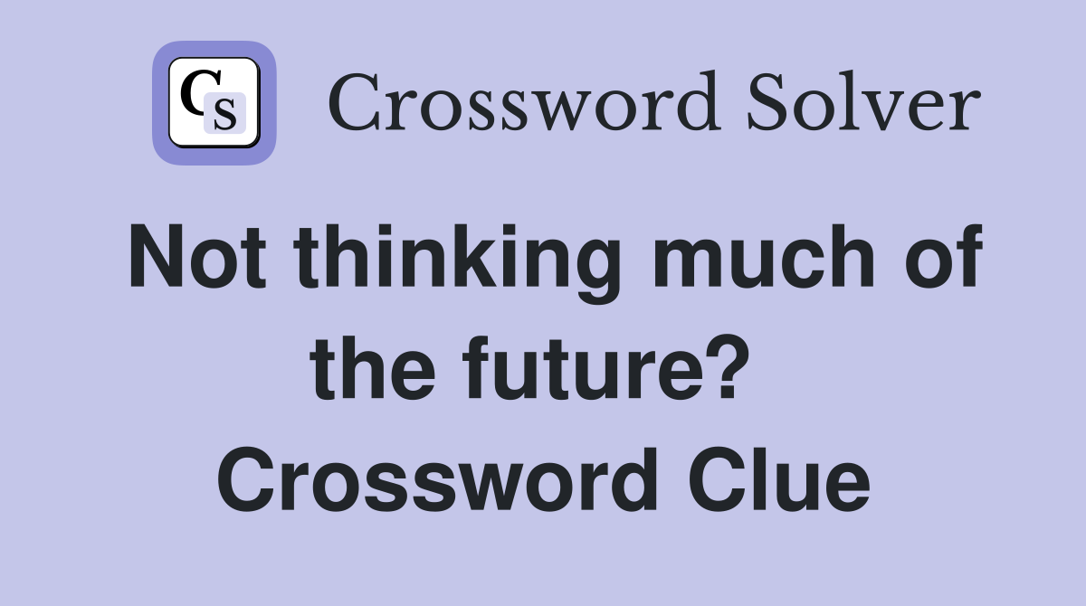 Not thinking much of the future?  Crossword Clue