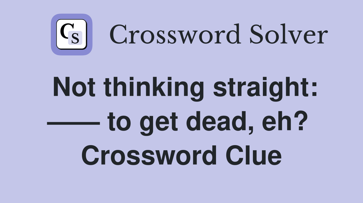 Not thinking straight: —— to get dead, eh?  Crossword Clue