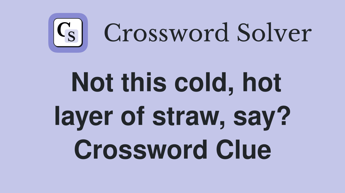 Not this cold, hot layer of straw, say? Crossword Clue
