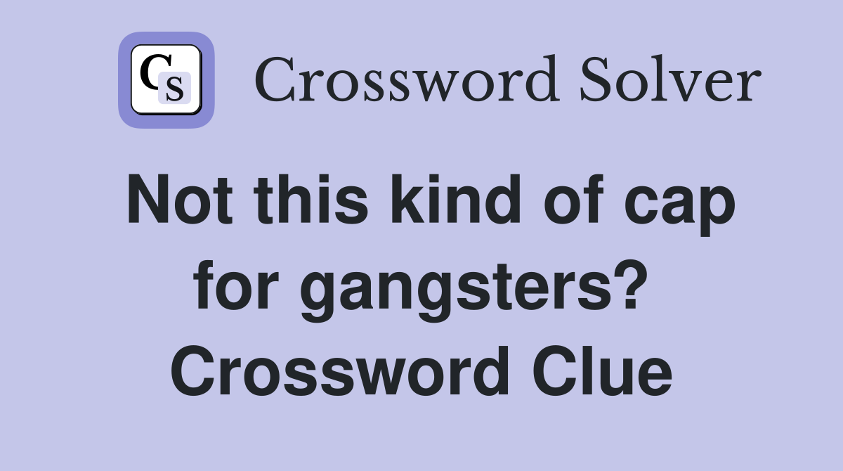 Not this kind of cap for gangsters? Crossword Clue