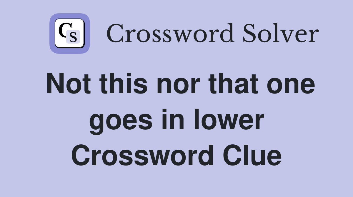 Not this nor that one goes in lower Crossword Clue