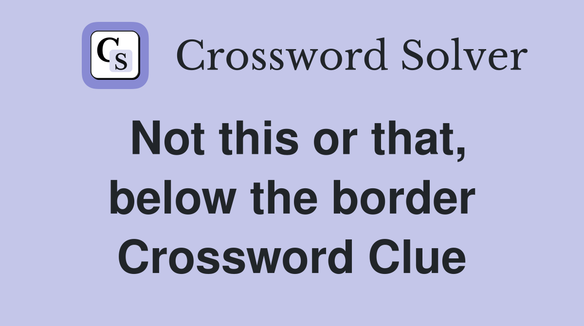Not this or that, below the border Crossword Clue