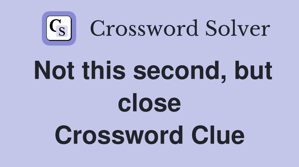 Not this second, but close Crossword Clue
