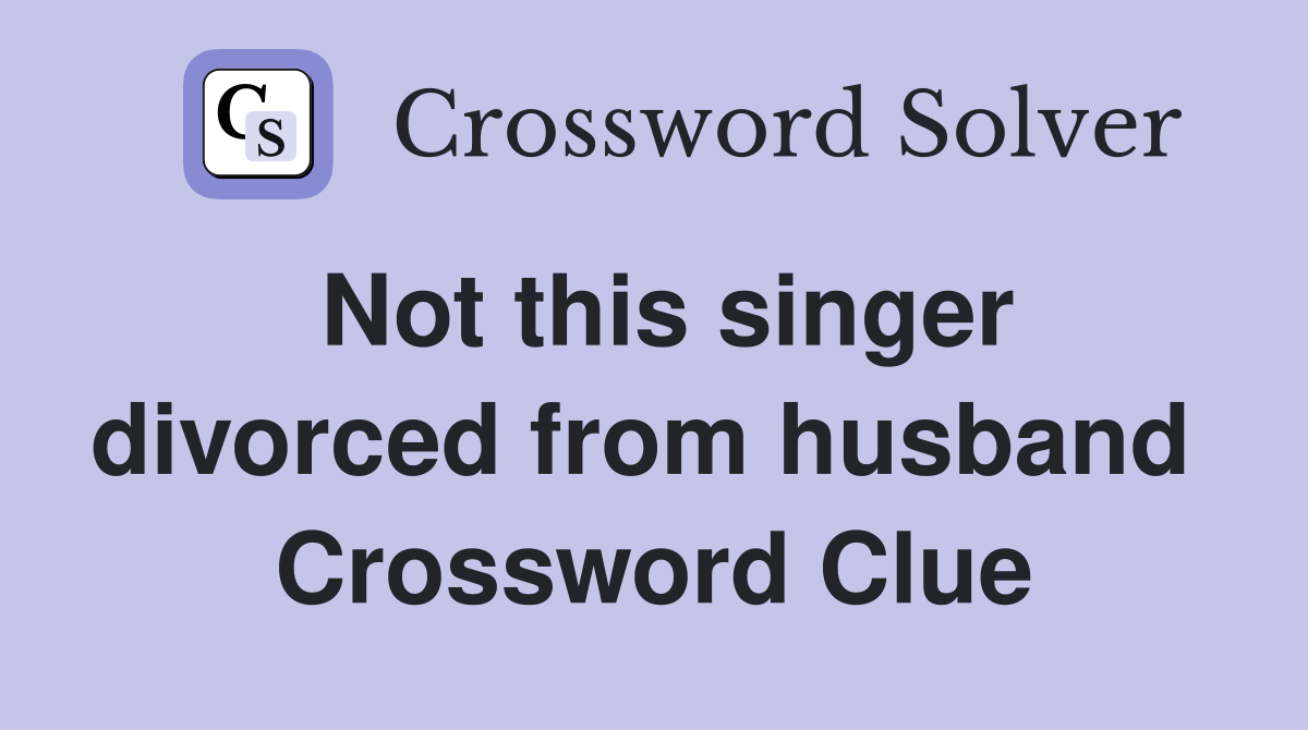 Not this singer divorced from husband  Crossword Clue