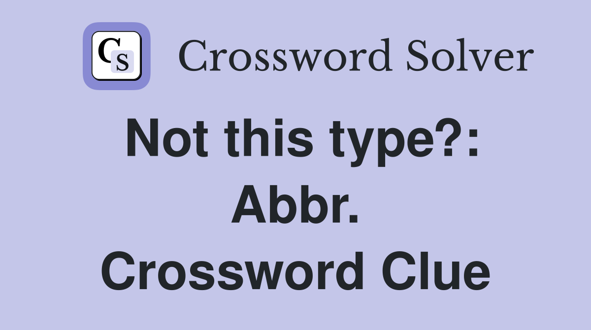 Not this type?: Abbr. Crossword Clue
