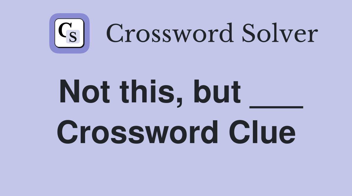 Not this, but ___ Crossword Clue