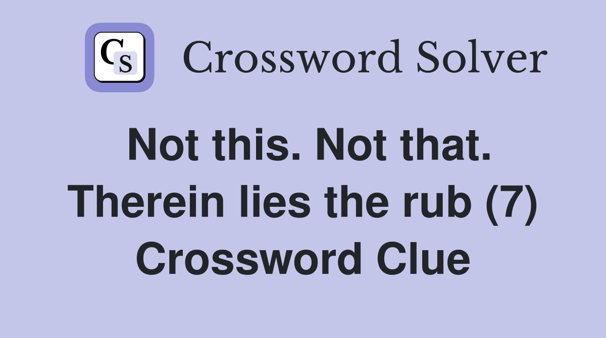 Not this. Not that. Therein lies the rub (7) Crossword Clue