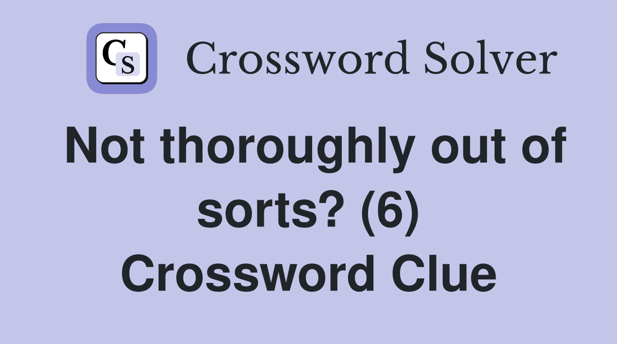 Not thoroughly out of sorts? (6) Crossword Clue