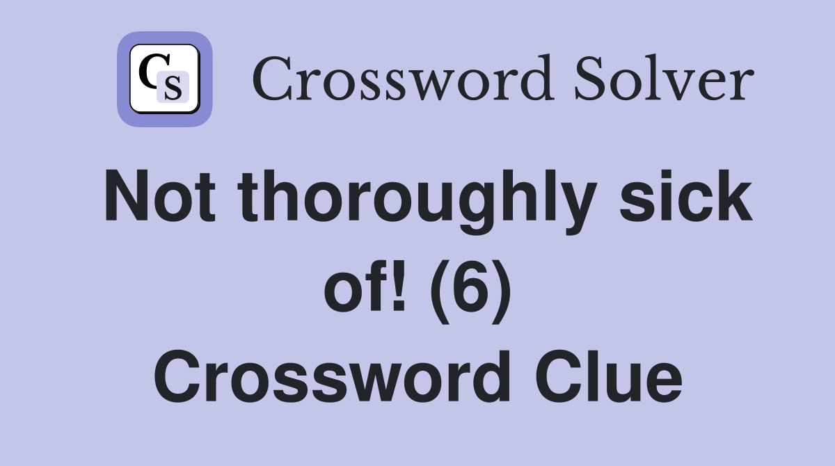 Not thoroughly sick of! (6) Crossword Clue
