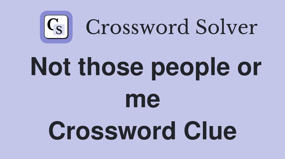 Not those people or me Crossword Clue