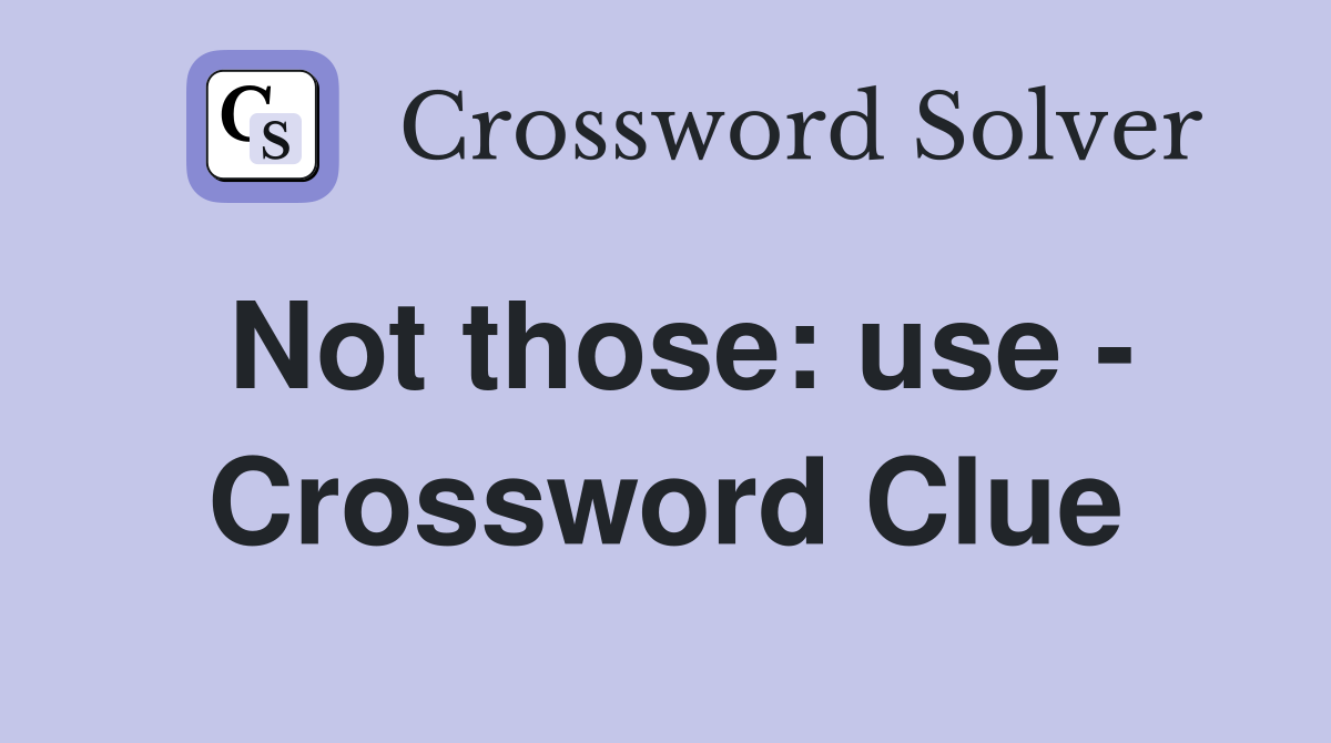 Not those: use - Crossword Clue