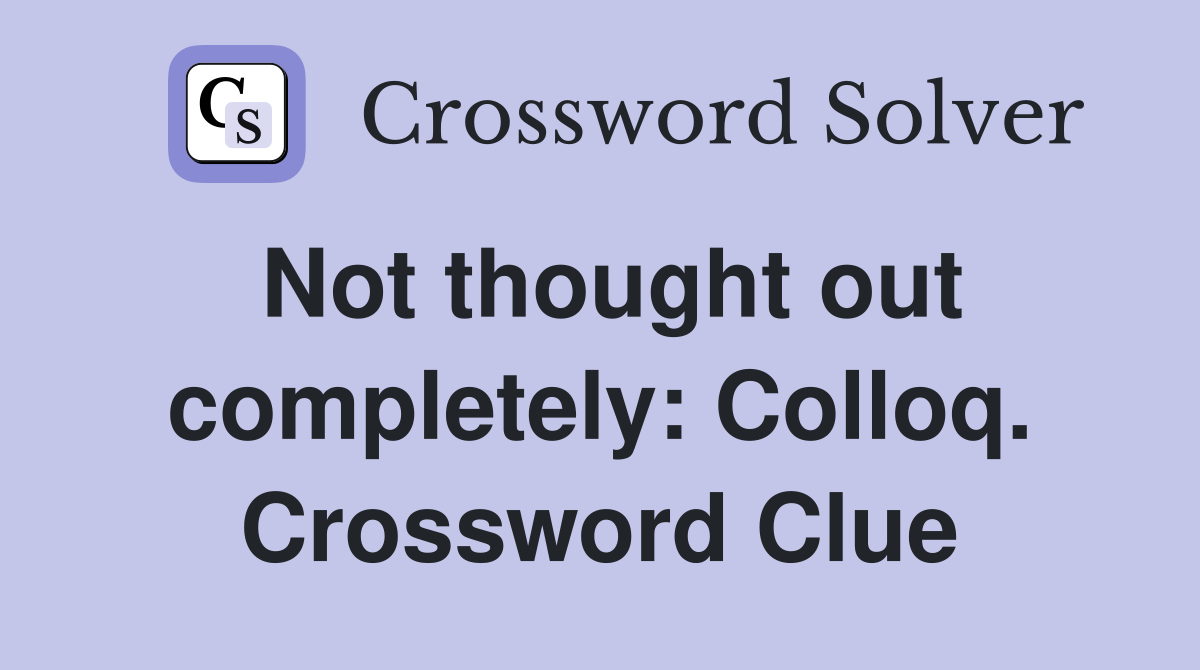 Not thought out completely: Colloq. Crossword Clue