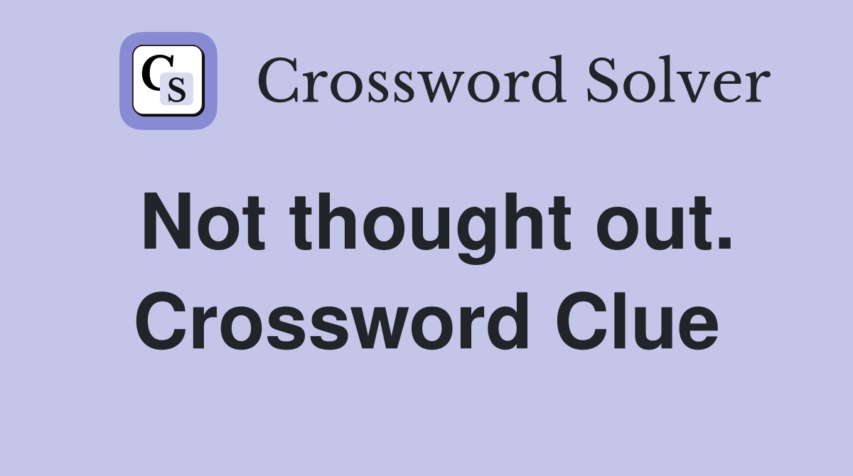 Not thought out. Crossword Clue