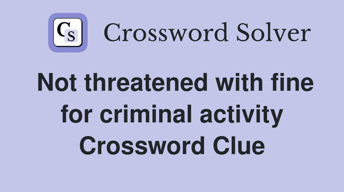 Not threatened with fine for criminal activity Crossword Clue