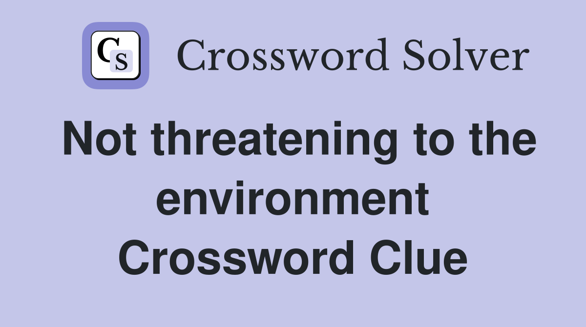 Not threatening to the environment Crossword Clue