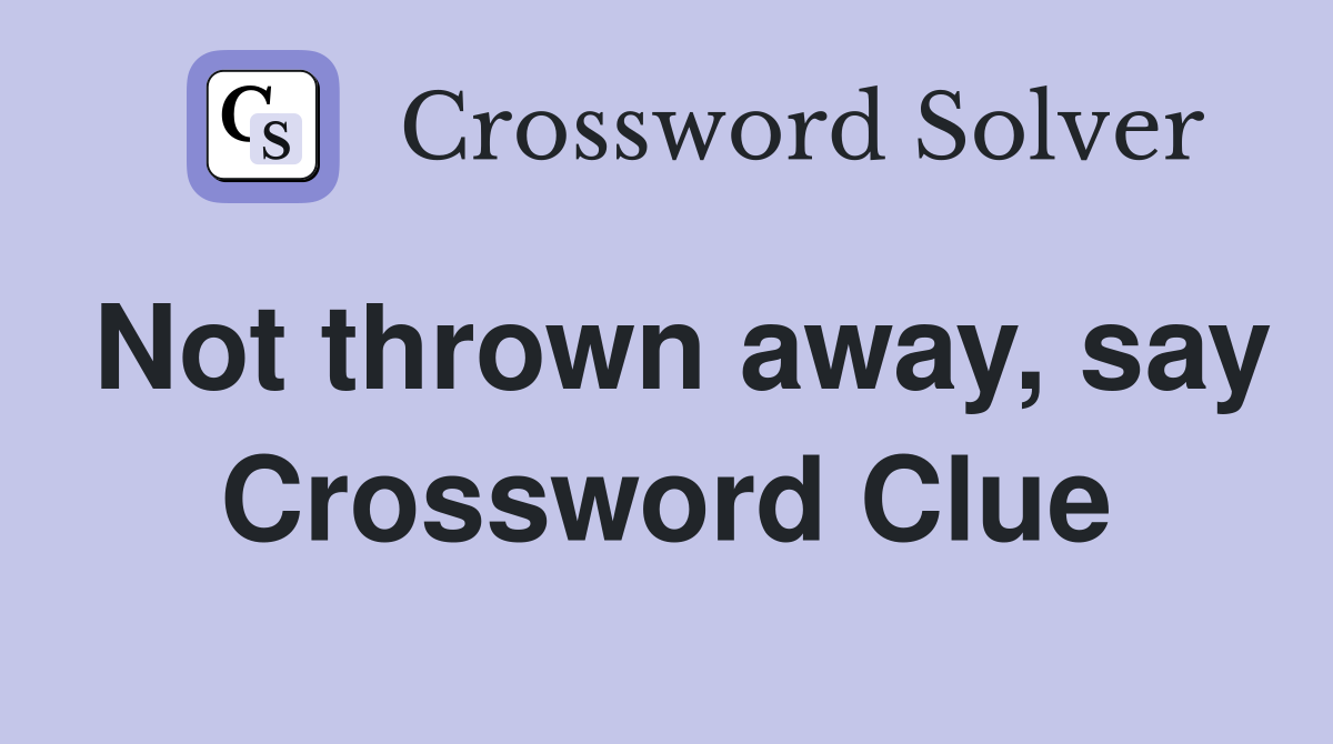 Not thrown away, say Crossword Clue