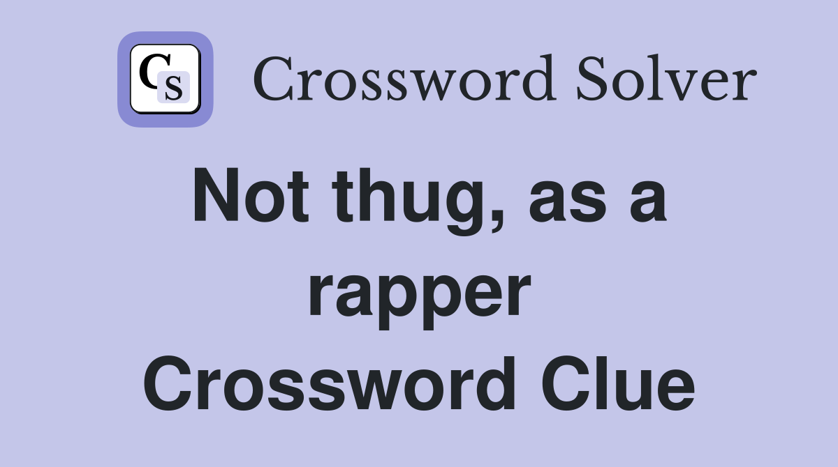 Not thug, as a rapper Crossword Clue