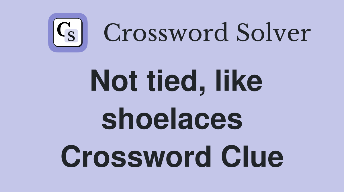 Not tied, like shoelaces Crossword Clue