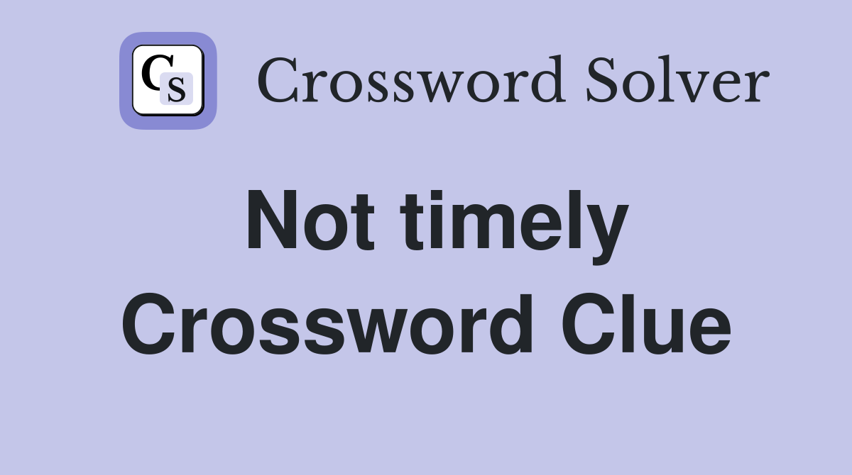 Not timely Crossword Clue