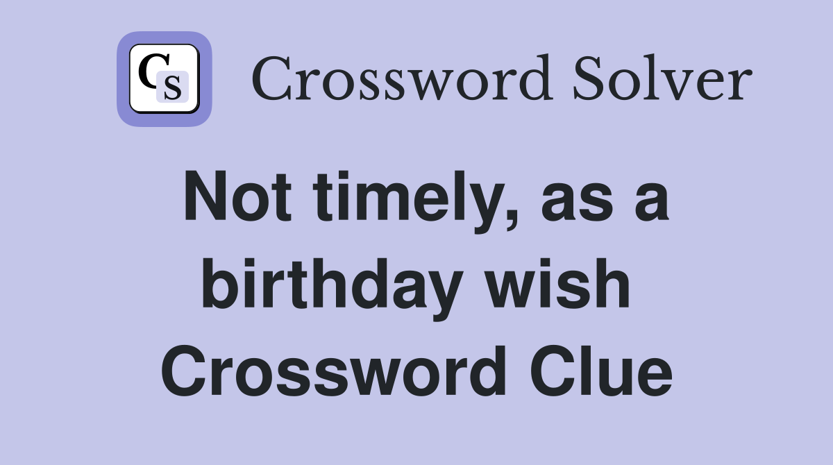 Not timely, as a birthday wish Crossword Clue