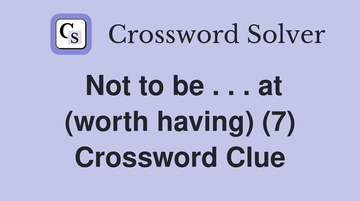 Not to be . . . at (worth having) (7) Crossword Clue