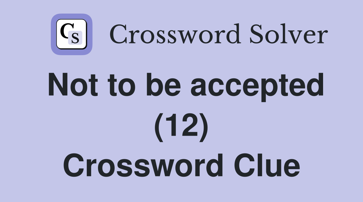 Not to be accepted (12) Crossword Clue