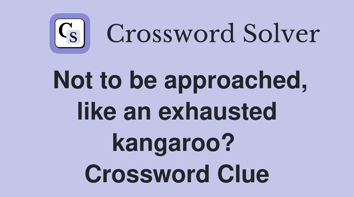 Not to be approached, like an exhausted kangaroo?  Crossword Clue