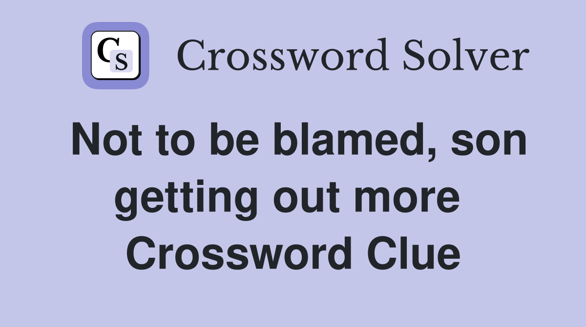 Not to be blamed, son getting out more  Crossword Clue