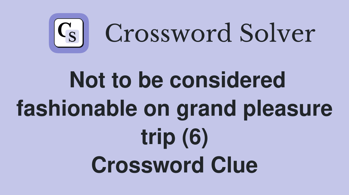 Not to be considered fashionable on grand pleasure trip (6) Crossword Clue
