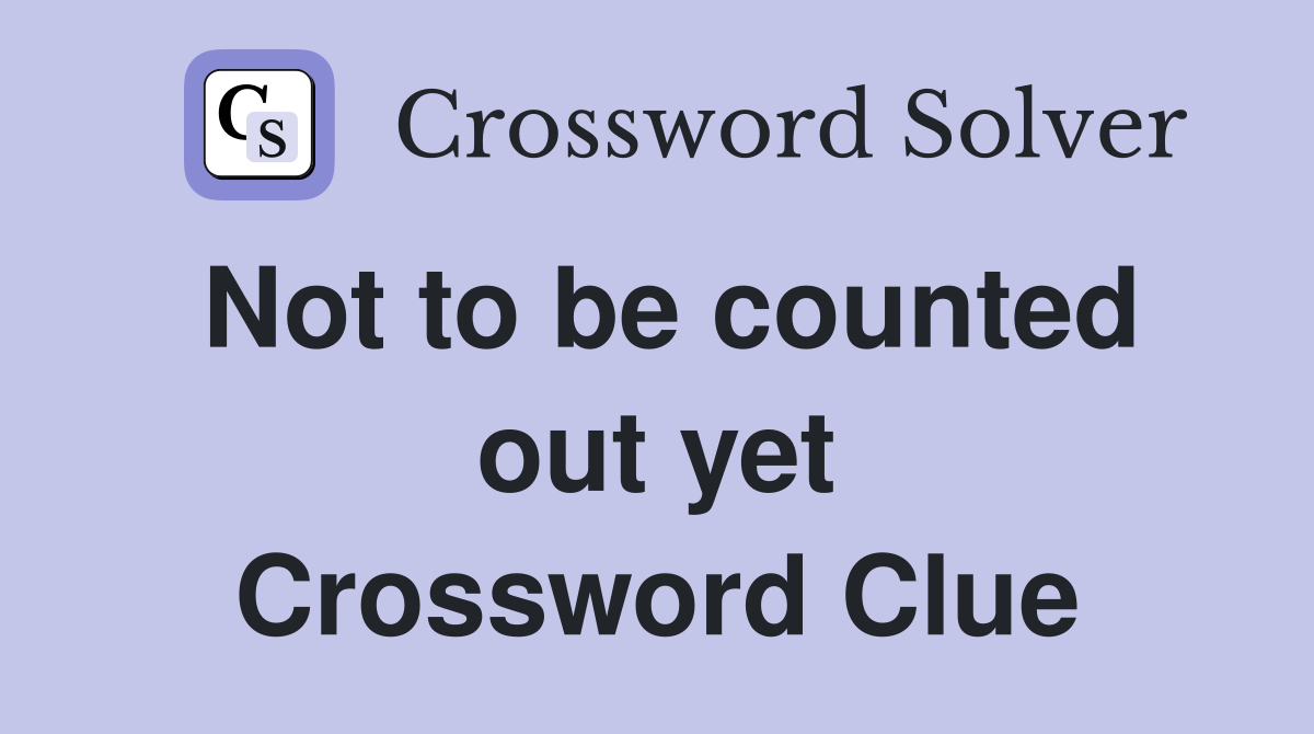 Not to be counted out yet Crossword Clue
