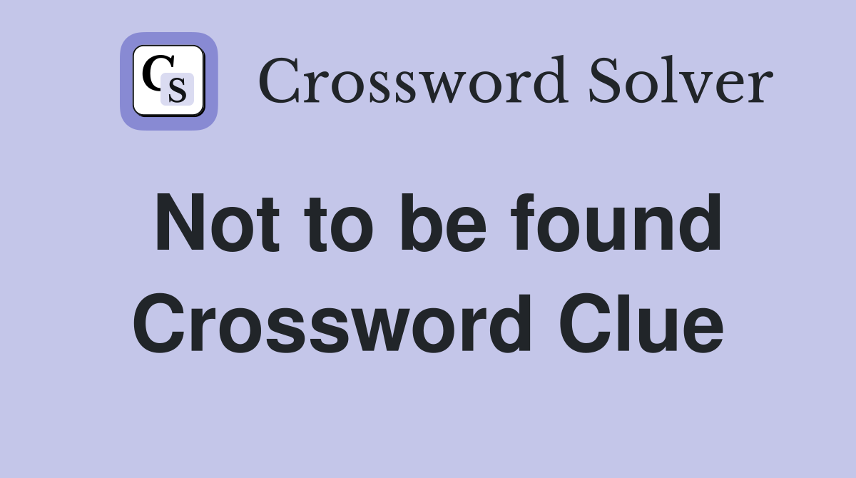 Not to be found Crossword Clue