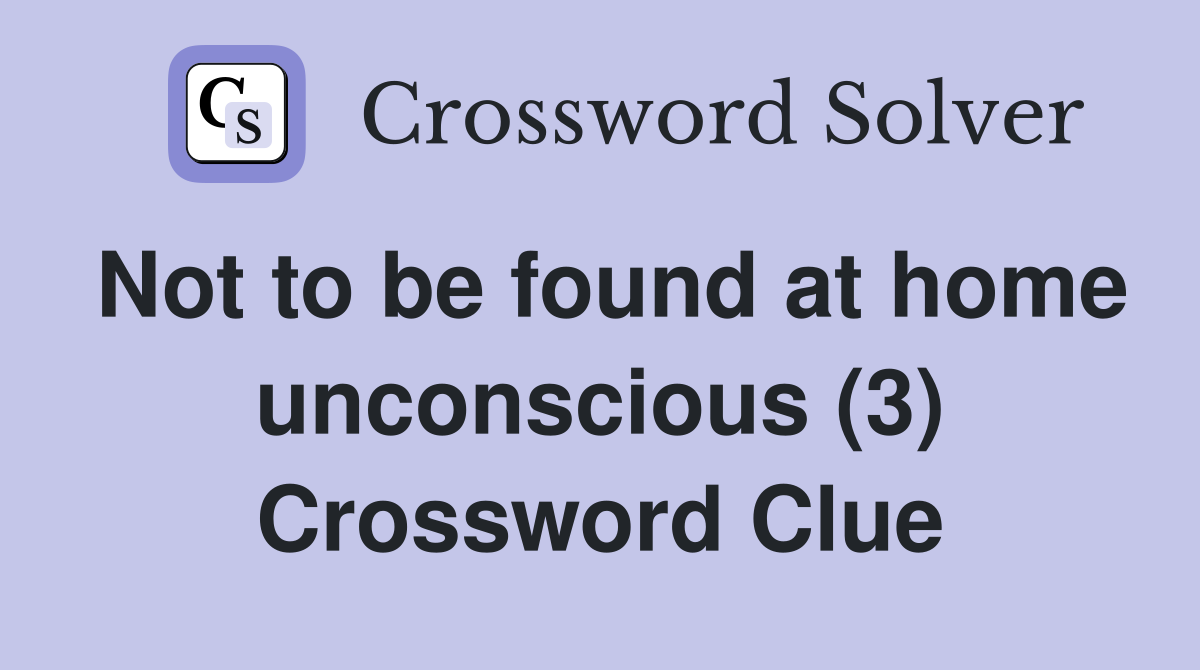 Not to be found at home unconscious (3) Crossword Clue