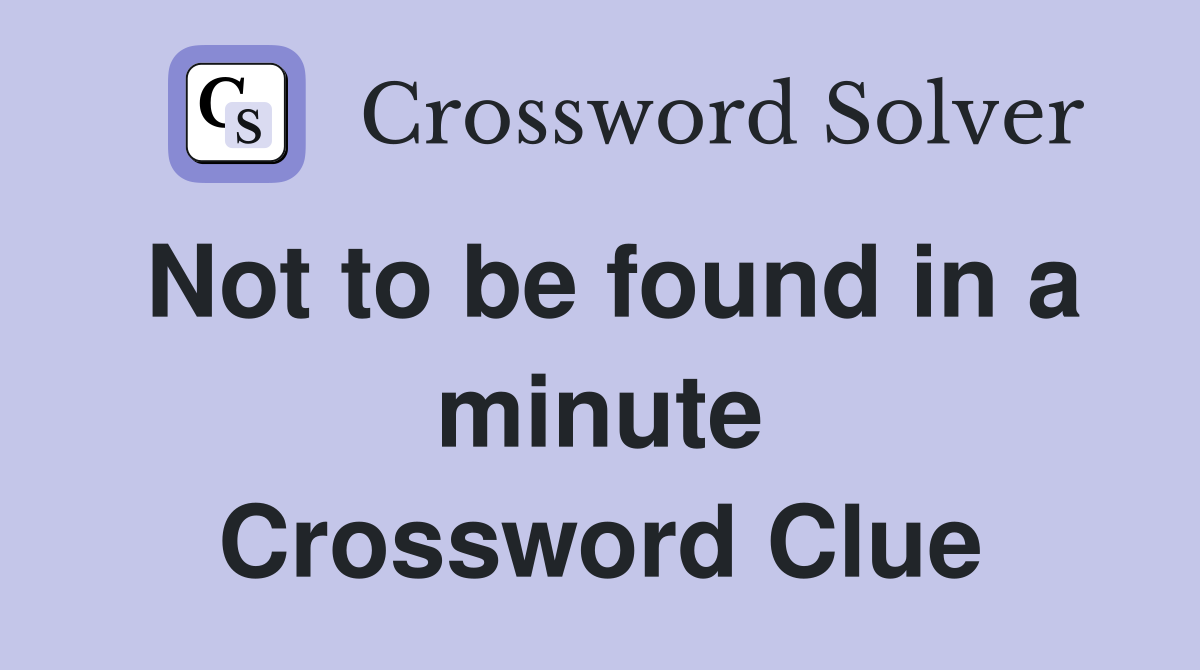 Not to be found in a minute Crossword Clue