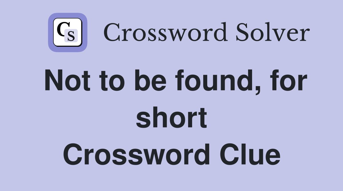 Not to be found, for short Crossword Clue
