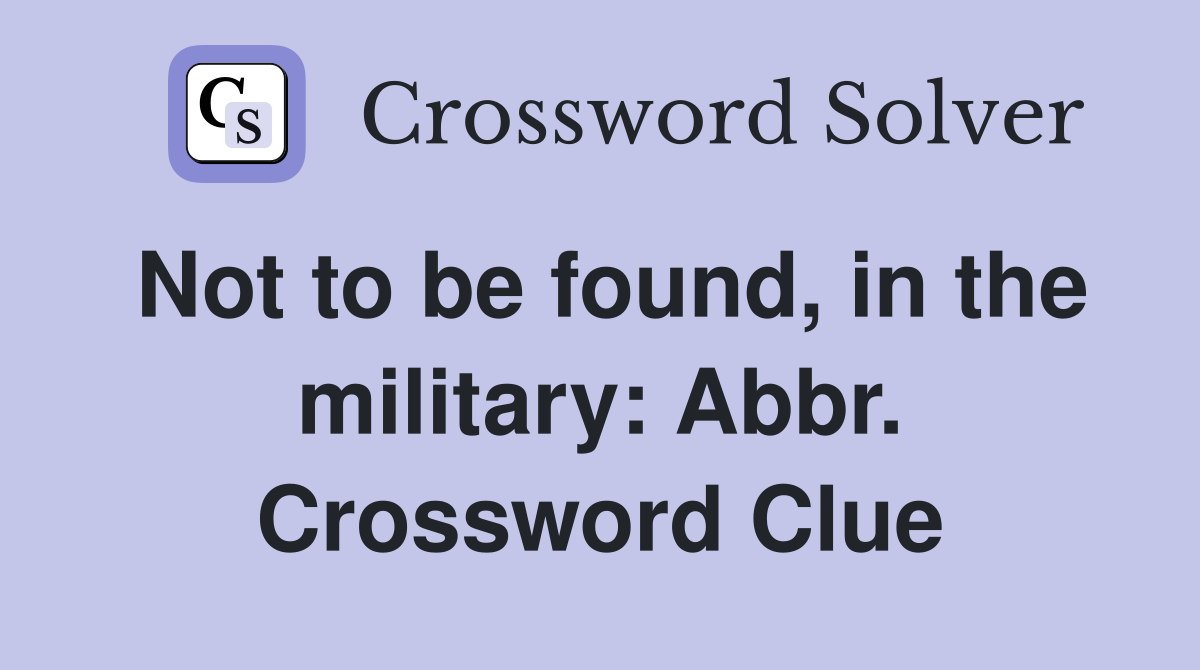 Not to be found, in the military: Abbr. Crossword Clue