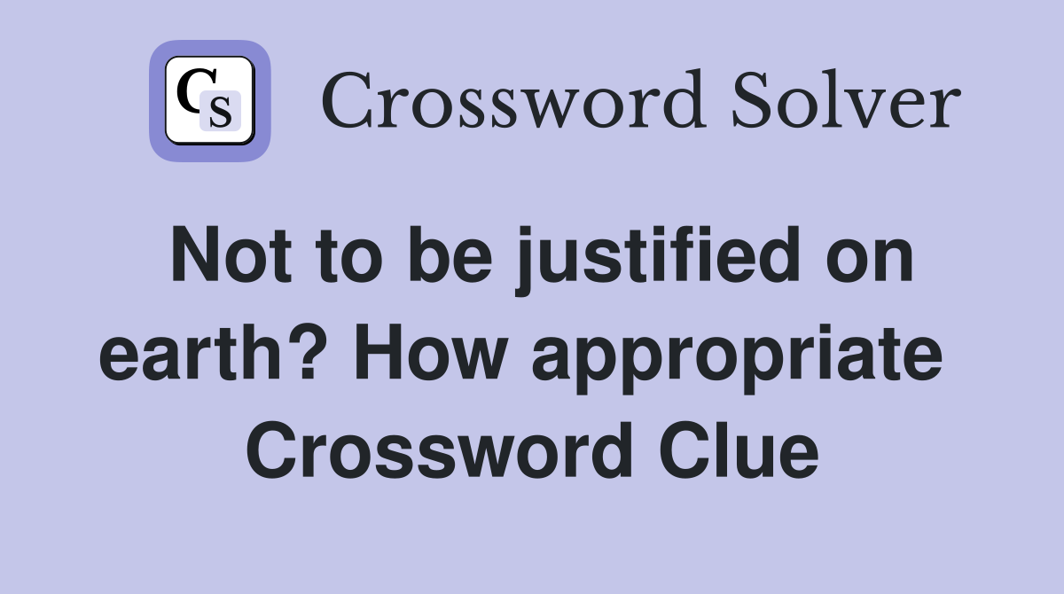 Not to be justified on earth? How appropriate  Crossword Clue