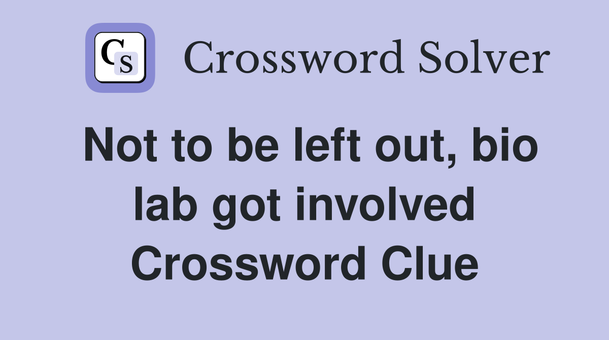 Not to be left out, bio lab got involved Crossword Clue