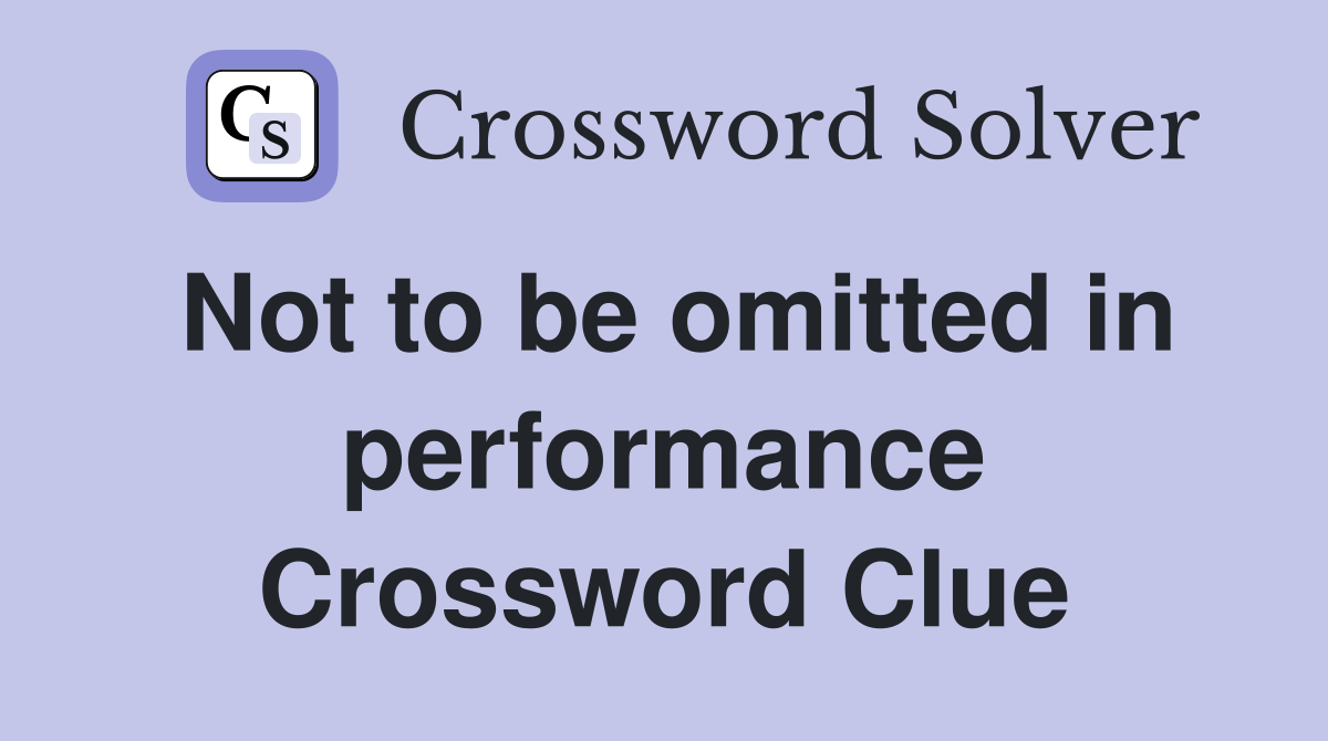 Not to be omitted in performance Crossword Clue