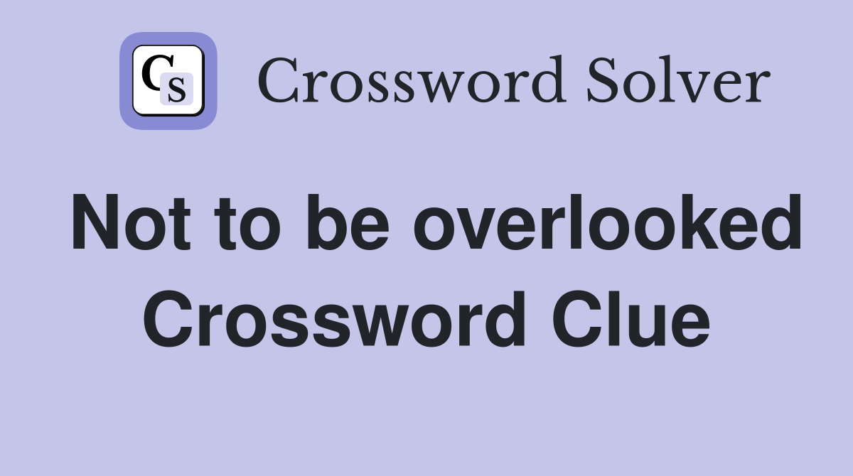 Not to be overlooked Crossword Clue