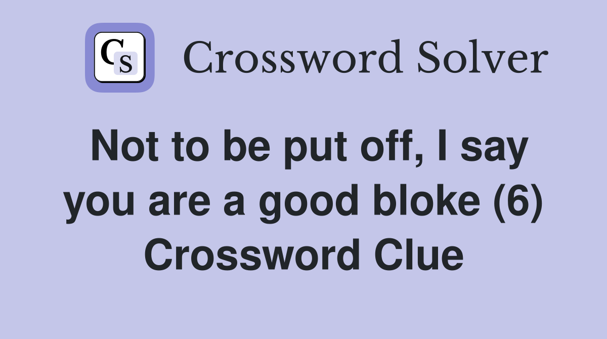 Not to be put off, I say you are a good bloke (6) Crossword Clue