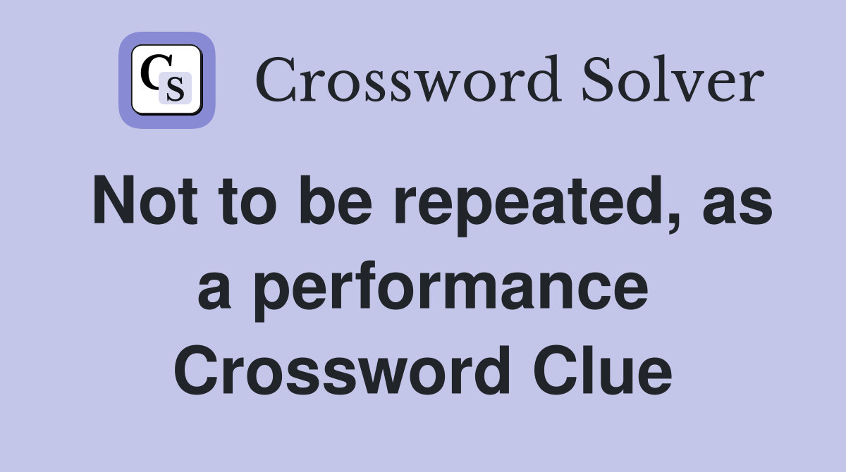 Not to be repeated, as a performance Crossword Clue