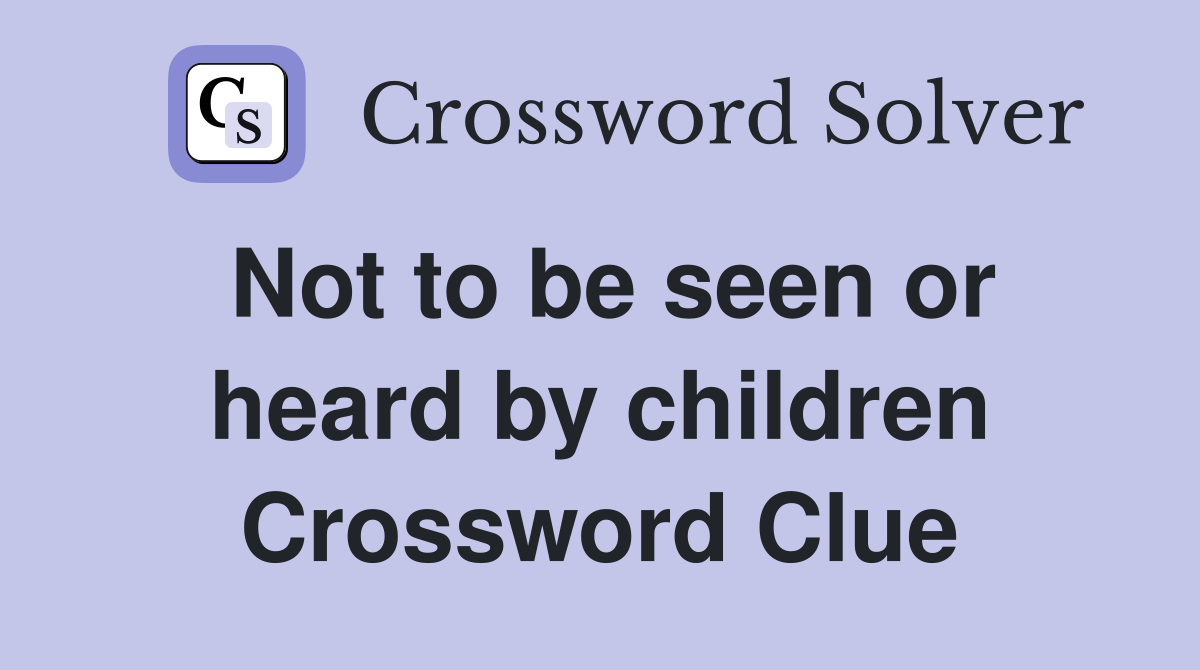 Not to be seen or heard by children Crossword Clue
