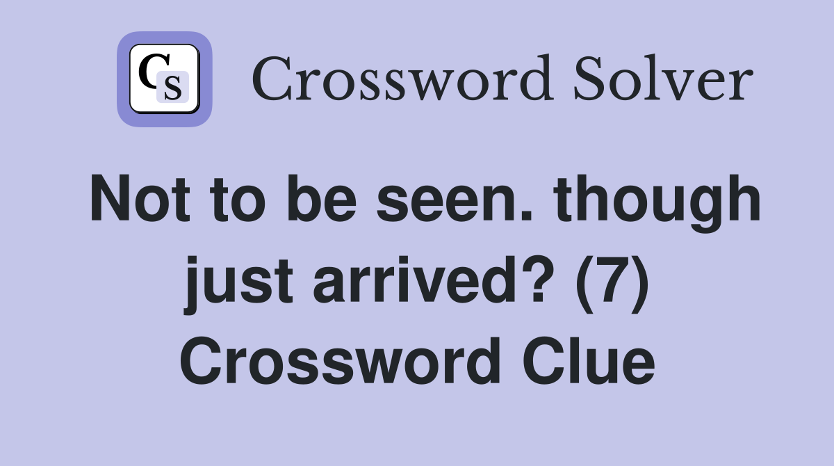 Not to be seen. though just arrived? (7) Crossword Clue
