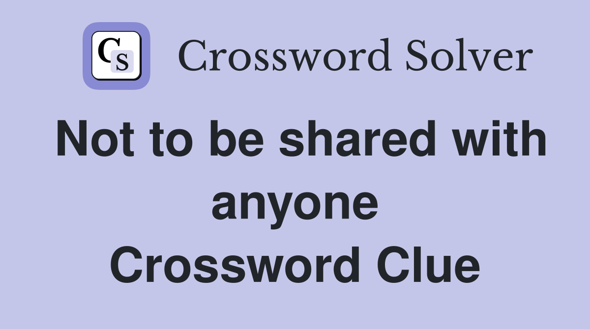 Not to be shared with anyone Crossword Clue
