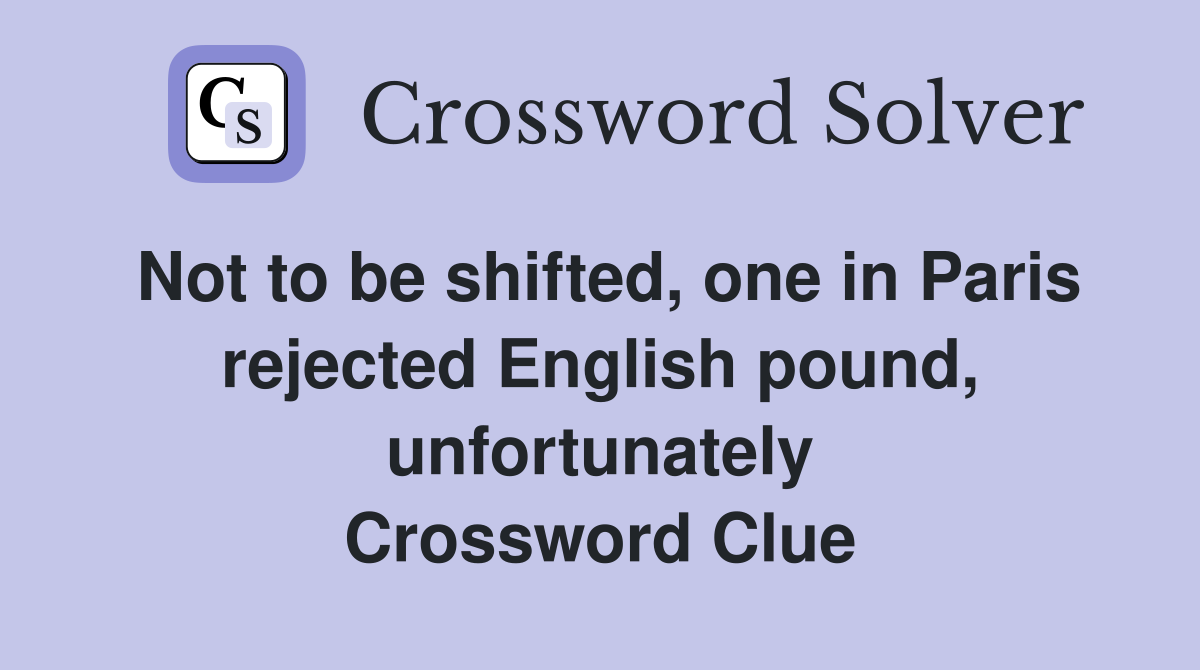 Not to be shifted, one in Paris rejected English pound, unfortunately Crossword Clue